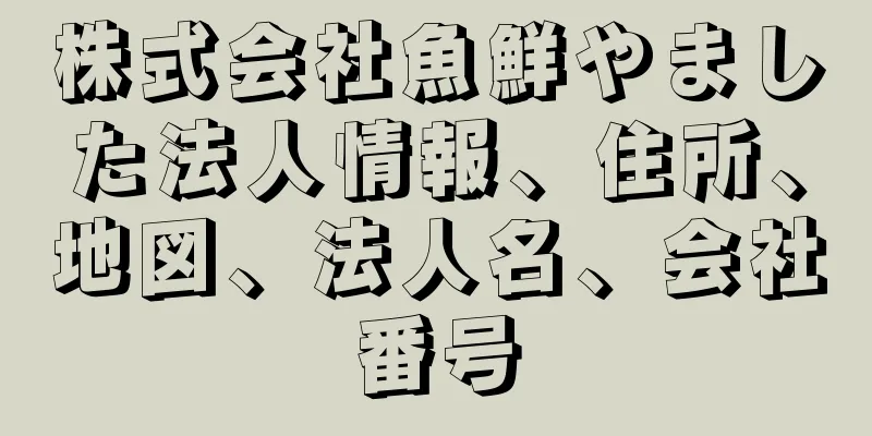 株式会社魚鮮やました法人情報、住所、地図、法人名、会社番号