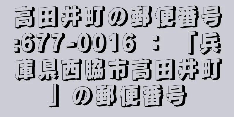 高田井町の郵便番号:677-0016 ： 「兵庫県西脇市高田井町」の郵便番号