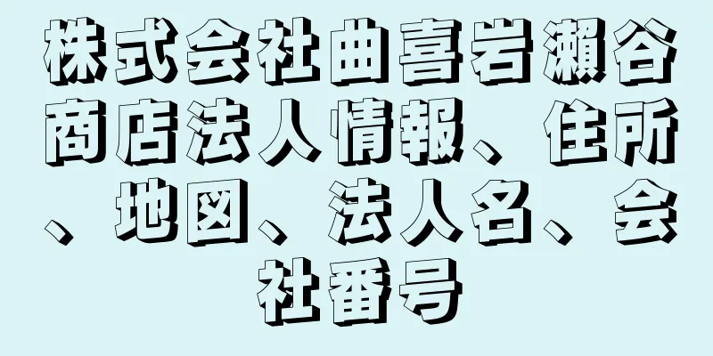 株式会社曲喜岩瀨谷商店法人情報、住所、地図、法人名、会社番号