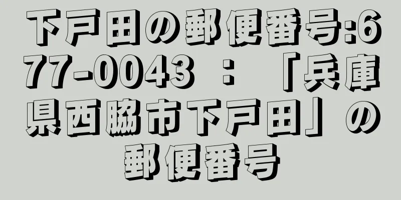 下戸田の郵便番号:677-0043 ： 「兵庫県西脇市下戸田」の郵便番号