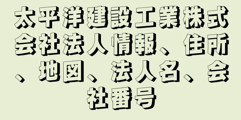 太平洋建設工業株式会社法人情報、住所、地図、法人名、会社番号