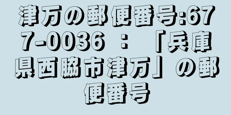 津万の郵便番号:677-0036 ： 「兵庫県西脇市津万」の郵便番号