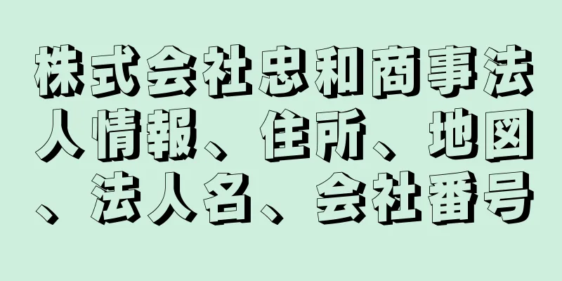 株式会社忠和商事法人情報、住所、地図、法人名、会社番号