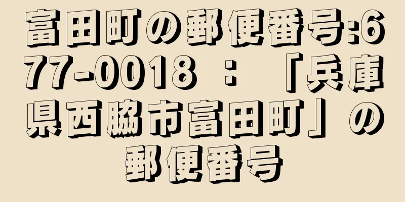 富田町の郵便番号:677-0018 ： 「兵庫県西脇市富田町」の郵便番号