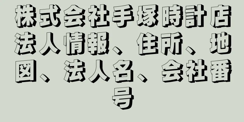 株式会社手塚時計店法人情報、住所、地図、法人名、会社番号