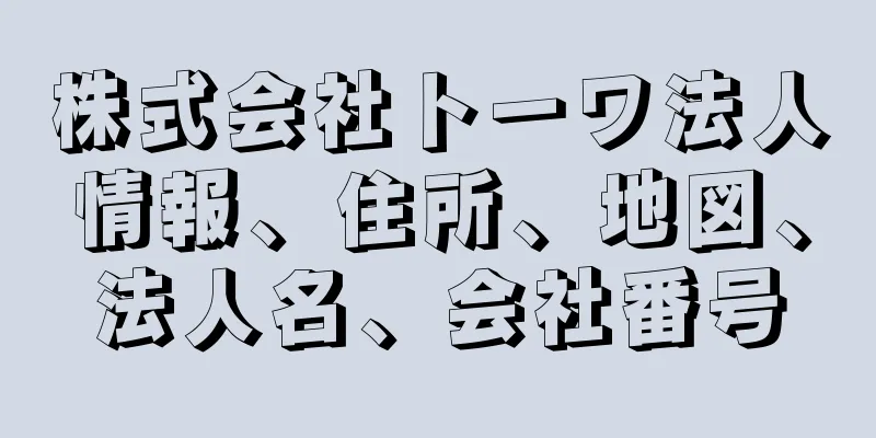 株式会社トーワ法人情報、住所、地図、法人名、会社番号