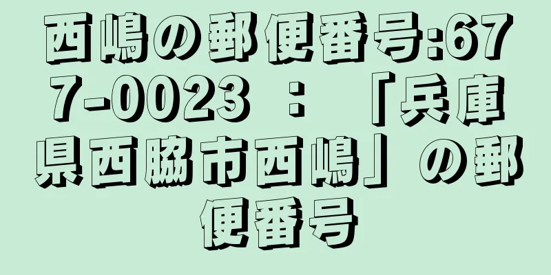 西嶋の郵便番号:677-0023 ： 「兵庫県西脇市西嶋」の郵便番号