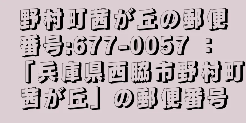 野村町茜が丘の郵便番号:677-0057 ： 「兵庫県西脇市野村町茜が丘」の郵便番号