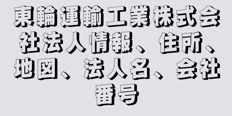 東輪運輸工業株式会社法人情報、住所、地図、法人名、会社番号