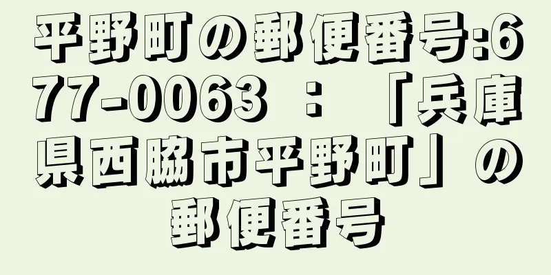 平野町の郵便番号:677-0063 ： 「兵庫県西脇市平野町」の郵便番号