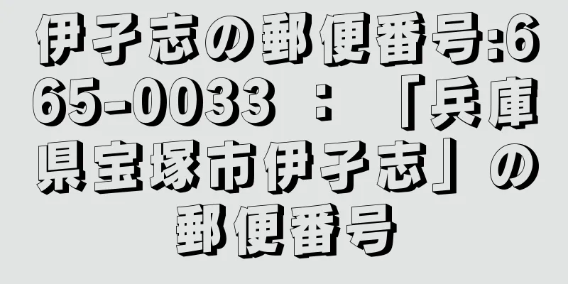 伊孑志の郵便番号:665-0033 ： 「兵庫県宝塚市伊孑志」の郵便番号