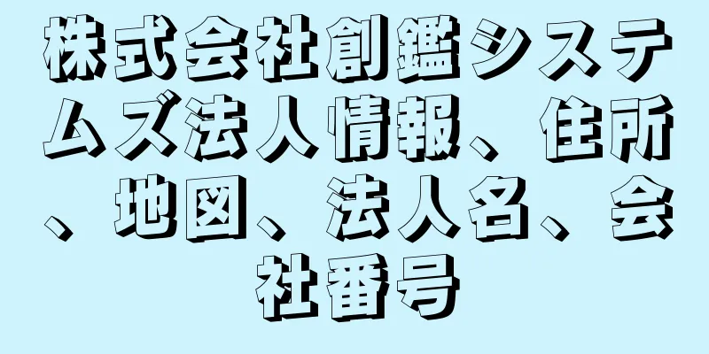 株式会社創鑑システムズ法人情報、住所、地図、法人名、会社番号