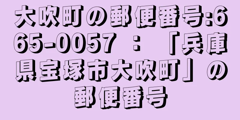 大吹町の郵便番号:665-0057 ： 「兵庫県宝塚市大吹町」の郵便番号