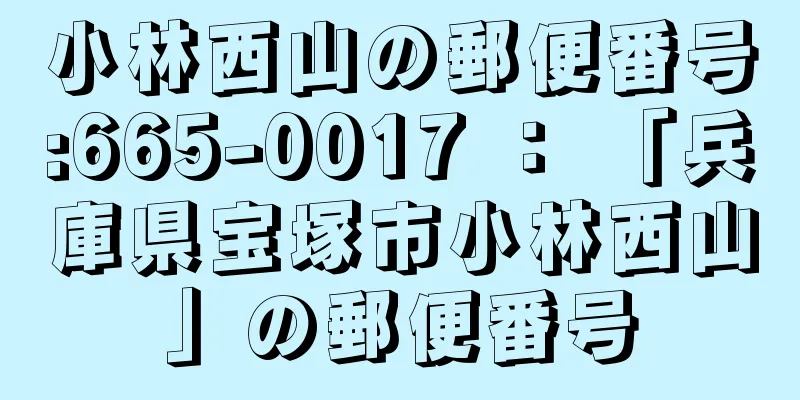 小林西山の郵便番号:665-0017 ： 「兵庫県宝塚市小林西山」の郵便番号