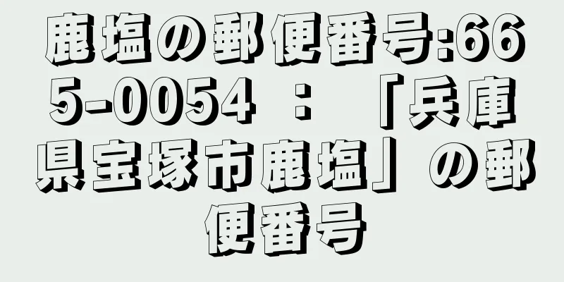 鹿塩の郵便番号:665-0054 ： 「兵庫県宝塚市鹿塩」の郵便番号