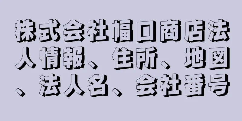 株式会社幅口商店法人情報、住所、地図、法人名、会社番号