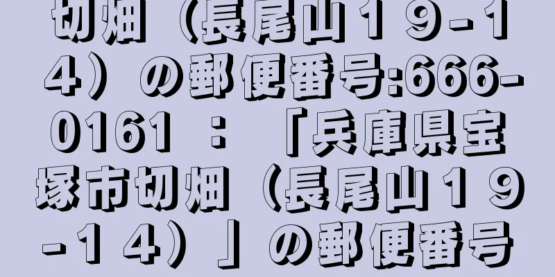 切畑（長尾山１９−１４）の郵便番号:666-0161 ： 「兵庫県宝塚市切畑（長尾山１９−１４）」の郵便番号