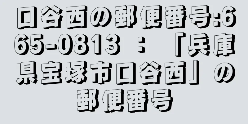 口谷西の郵便番号:665-0813 ： 「兵庫県宝塚市口谷西」の郵便番号