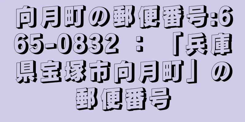 向月町の郵便番号:665-0832 ： 「兵庫県宝塚市向月町」の郵便番号