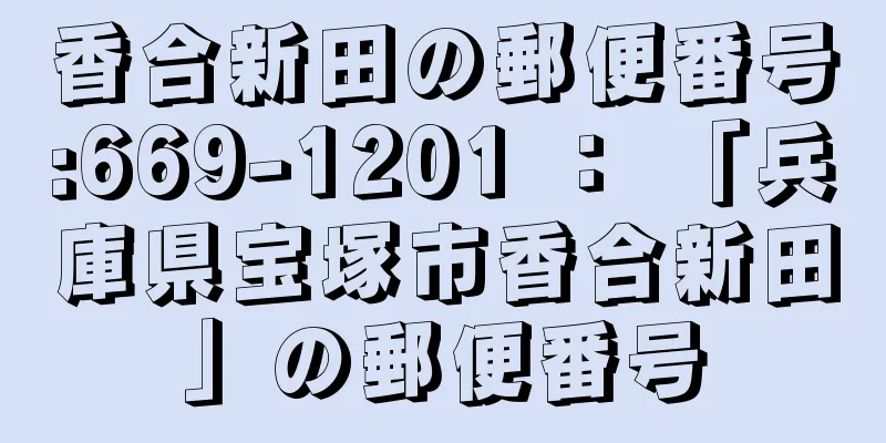 香合新田の郵便番号:669-1201 ： 「兵庫県宝塚市香合新田」の郵便番号