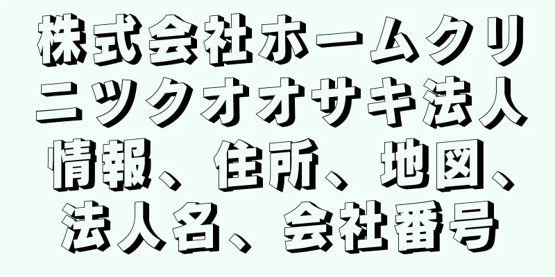 株式会社ホームクリニツクオオサキ法人情報、住所、地図、法人名、会社番号