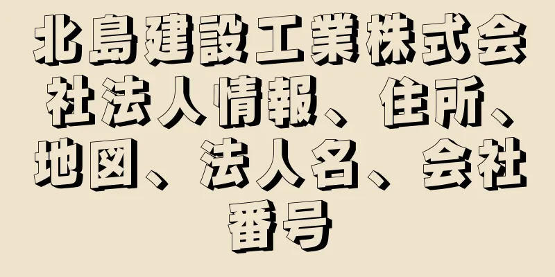 北島建設工業株式会社法人情報、住所、地図、法人名、会社番号