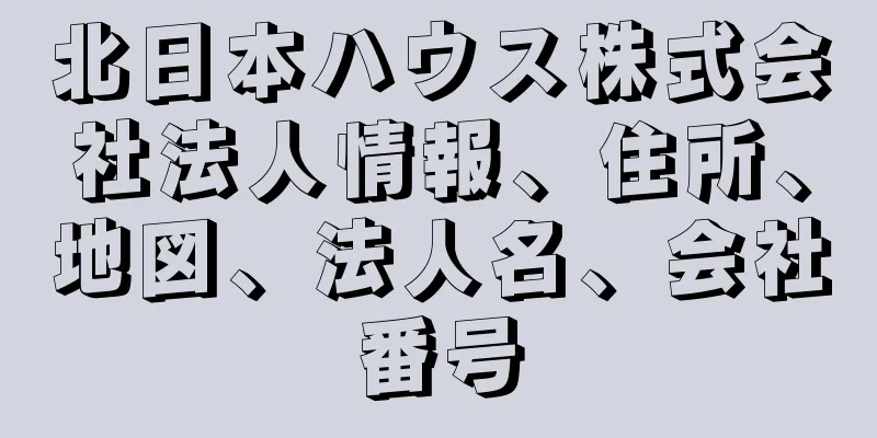 北日本ハウス株式会社法人情報、住所、地図、法人名、会社番号