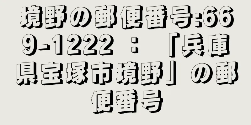 境野の郵便番号:669-1222 ： 「兵庫県宝塚市境野」の郵便番号