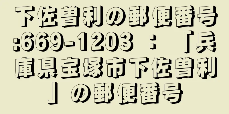 下佐曽利の郵便番号:669-1203 ： 「兵庫県宝塚市下佐曽利」の郵便番号