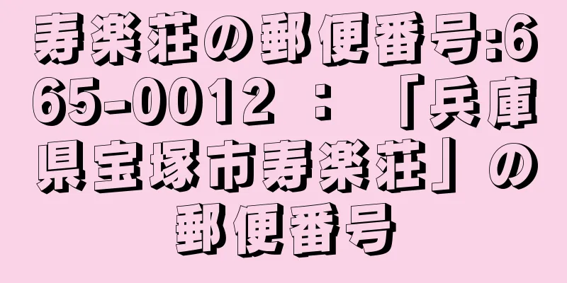 寿楽荘の郵便番号:665-0012 ： 「兵庫県宝塚市寿楽荘」の郵便番号