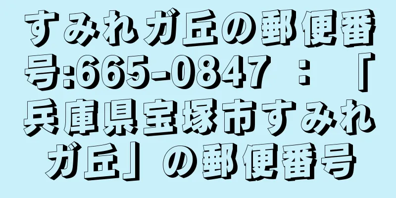 すみれガ丘の郵便番号:665-0847 ： 「兵庫県宝塚市すみれガ丘」の郵便番号