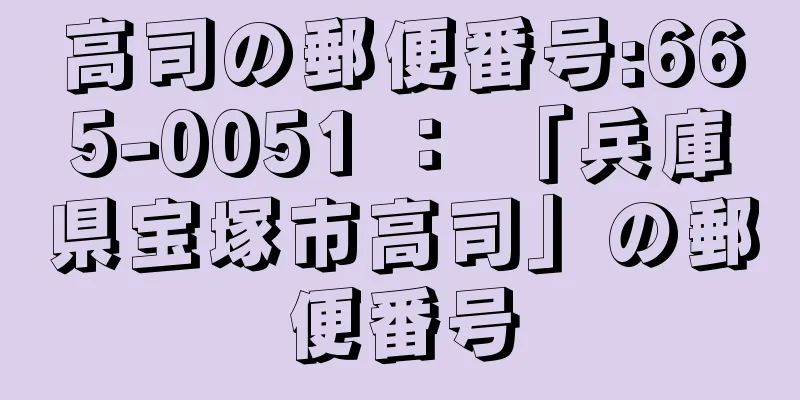 高司の郵便番号:665-0051 ： 「兵庫県宝塚市高司」の郵便番号