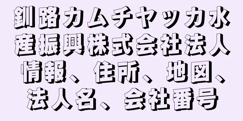 釧路カムチヤッカ水産振興株式会社法人情報、住所、地図、法人名、会社番号