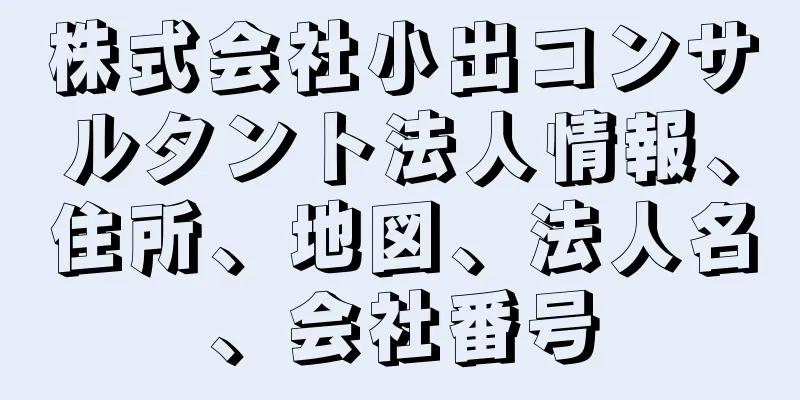 株式会社小出コンサルタント法人情報、住所、地図、法人名、会社番号