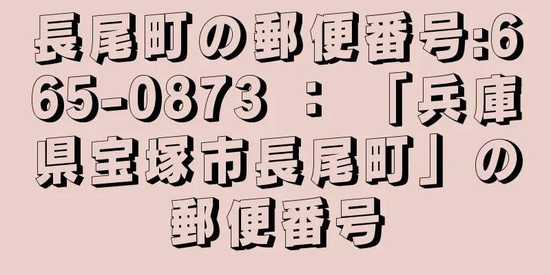 長尾町の郵便番号:665-0873 ： 「兵庫県宝塚市長尾町」の郵便番号