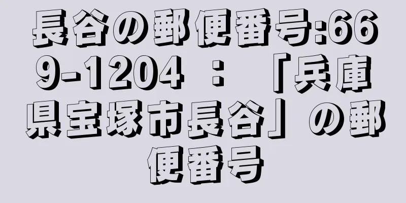 長谷の郵便番号:669-1204 ： 「兵庫県宝塚市長谷」の郵便番号