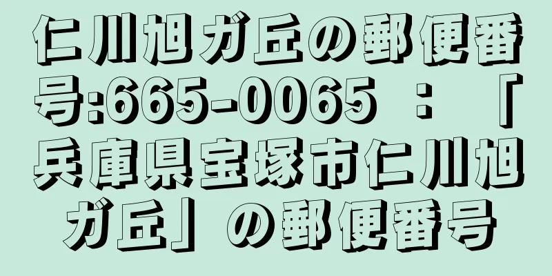 仁川旭ガ丘の郵便番号:665-0065 ： 「兵庫県宝塚市仁川旭ガ丘」の郵便番号