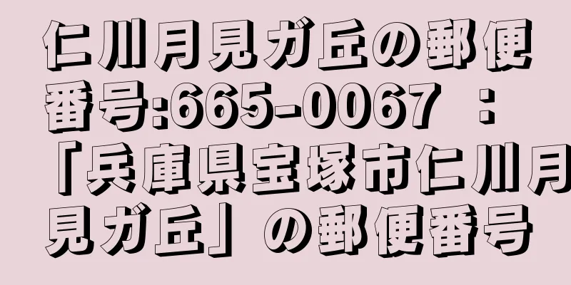 仁川月見ガ丘の郵便番号:665-0067 ： 「兵庫県宝塚市仁川月見ガ丘」の郵便番号