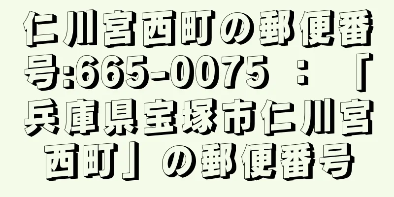 仁川宮西町の郵便番号:665-0075 ： 「兵庫県宝塚市仁川宮西町」の郵便番号