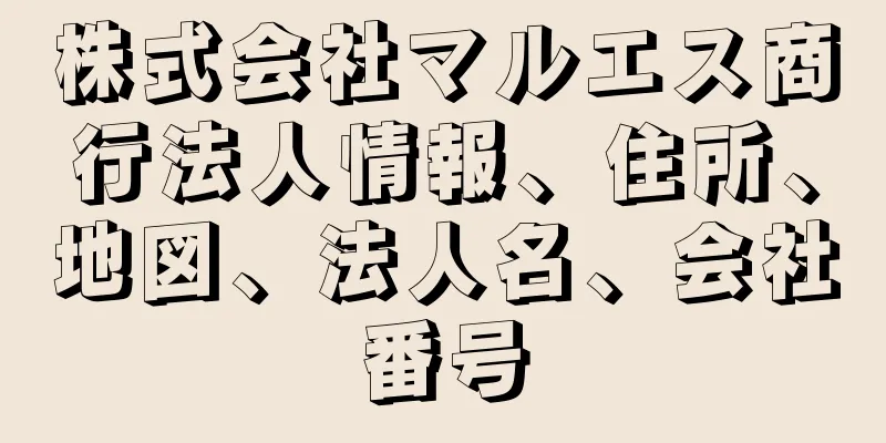 株式会社マルエス商行法人情報、住所、地図、法人名、会社番号