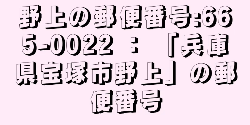 野上の郵便番号:665-0022 ： 「兵庫県宝塚市野上」の郵便番号