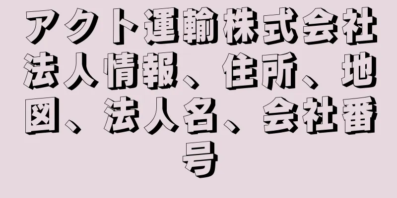 アクト運輸株式会社法人情報、住所、地図、法人名、会社番号