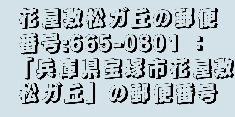 花屋敷松ガ丘の郵便番号:665-0801 ： 「兵庫県宝塚市花屋敷松ガ丘」の郵便番号