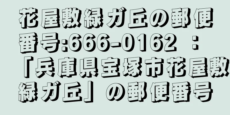 花屋敷緑ガ丘の郵便番号:666-0162 ： 「兵庫県宝塚市花屋敷緑ガ丘」の郵便番号