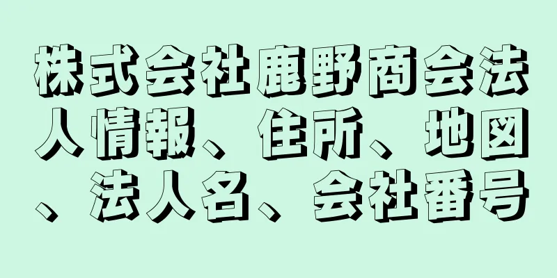 株式会社鹿野商会法人情報、住所、地図、法人名、会社番号