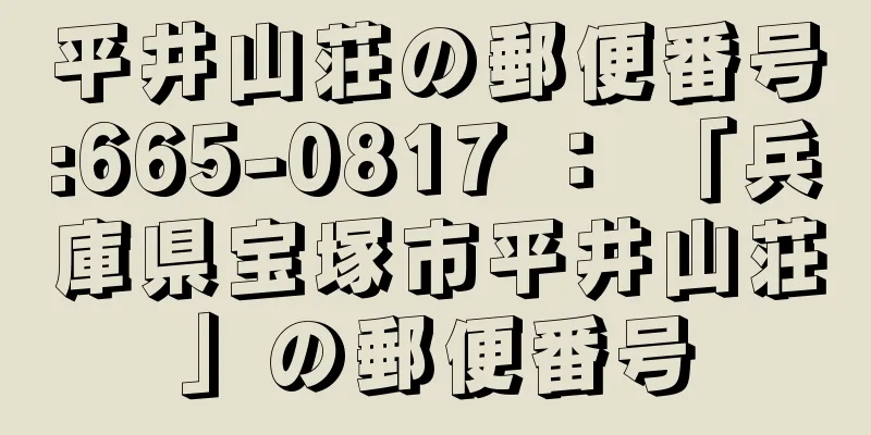 平井山荘の郵便番号:665-0817 ： 「兵庫県宝塚市平井山荘」の郵便番号