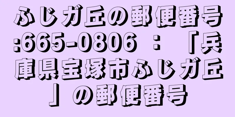 ふじガ丘の郵便番号:665-0806 ： 「兵庫県宝塚市ふじガ丘」の郵便番号