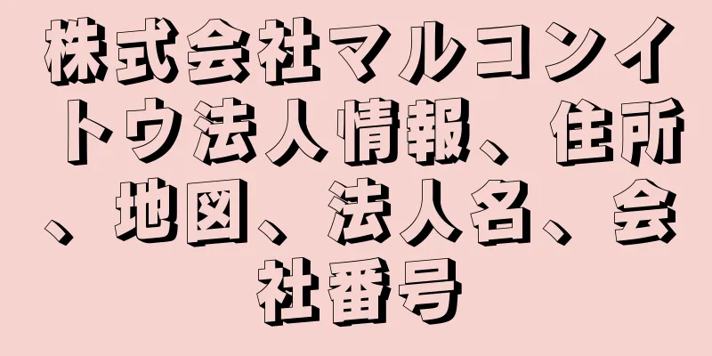 株式会社マルコンイトウ法人情報、住所、地図、法人名、会社番号