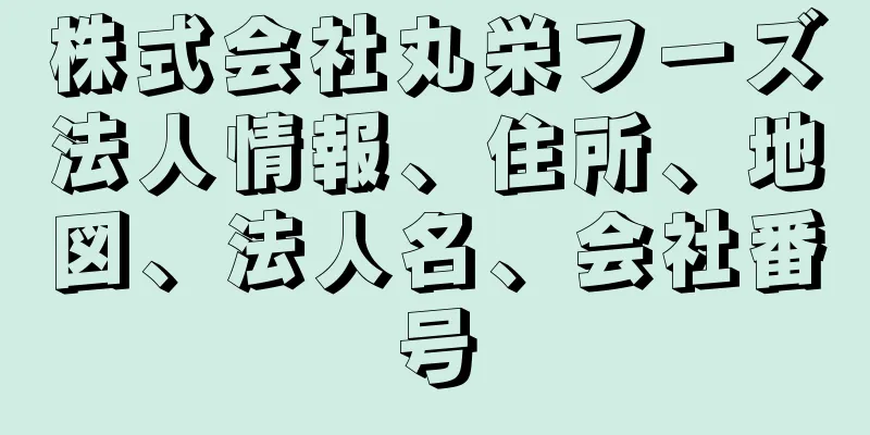 株式会社丸栄フーズ法人情報、住所、地図、法人名、会社番号