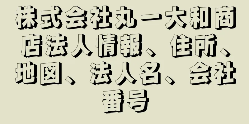 株式会社丸一大和商店法人情報、住所、地図、法人名、会社番号